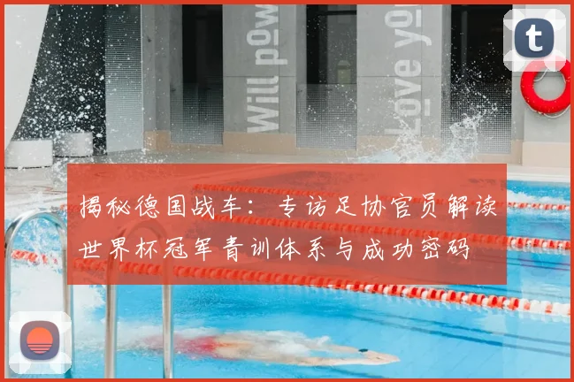 揭秘德国战车:专访足协官员解读世界杯冠军青训体系与成功密码