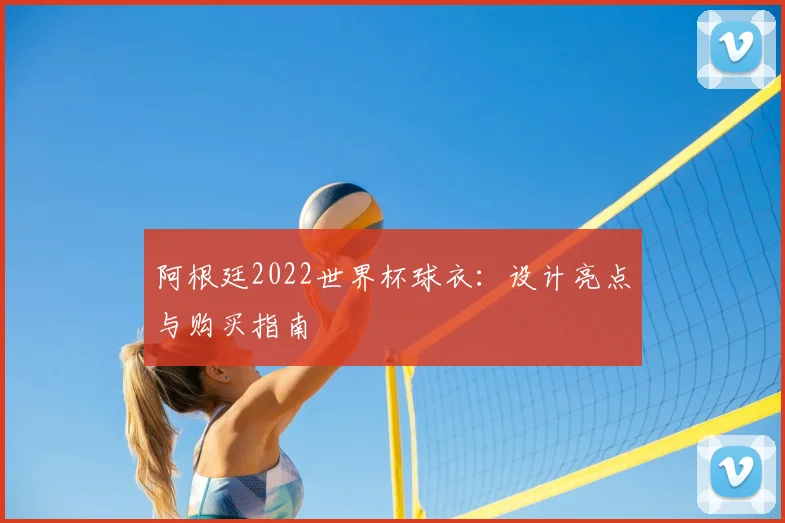 阿根廷2022世界杯球衣：设计亮点与购买指南