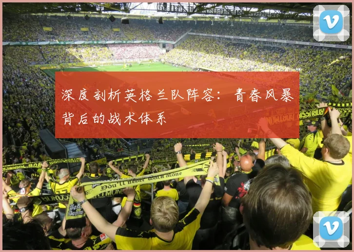 深度剖析英格兰队阵容：青春风暴背后的战术体系