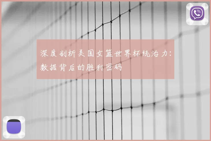 深度剖析美国女篮世界杯统治力：数据背后的胜利密码