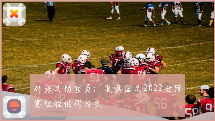 对话足协官员：复盘国足2022世预赛征程的得与失