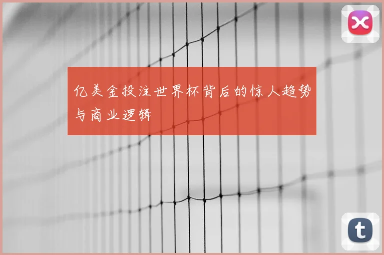亿美金投注世界杯背后的惊人趋势与商业逻辑