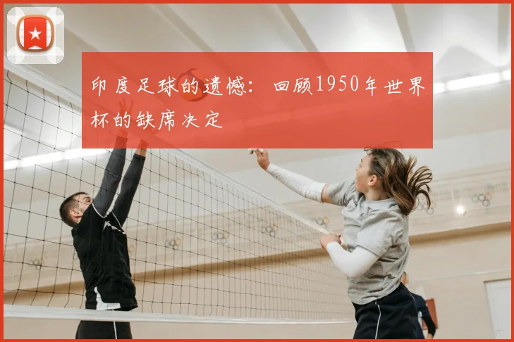印度足球的遗憾:回顾1950年世界杯的缺席决定