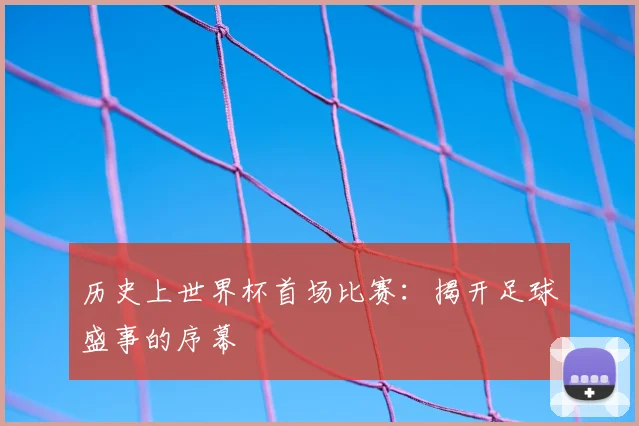 历史上世界杯首场比赛：揭开足球盛事的序幕