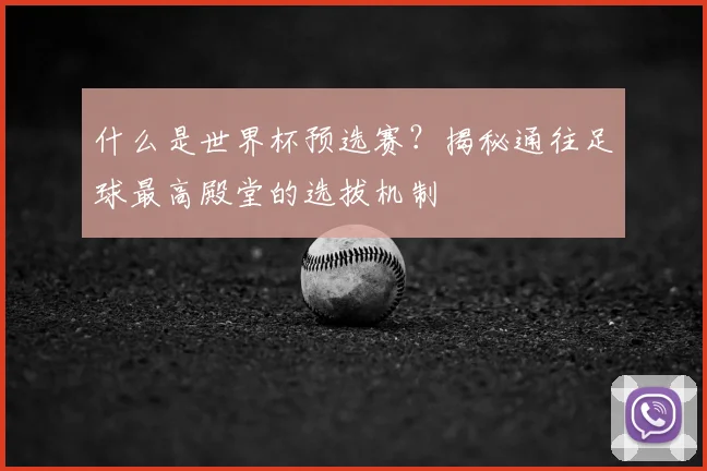 什么是世界杯预选赛?揭秘通往足球最高殿堂的选拔机制