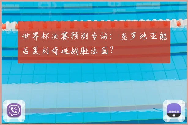 世界杯决赛预测专访:克罗地亚能否复刻奇迹战胜法国?