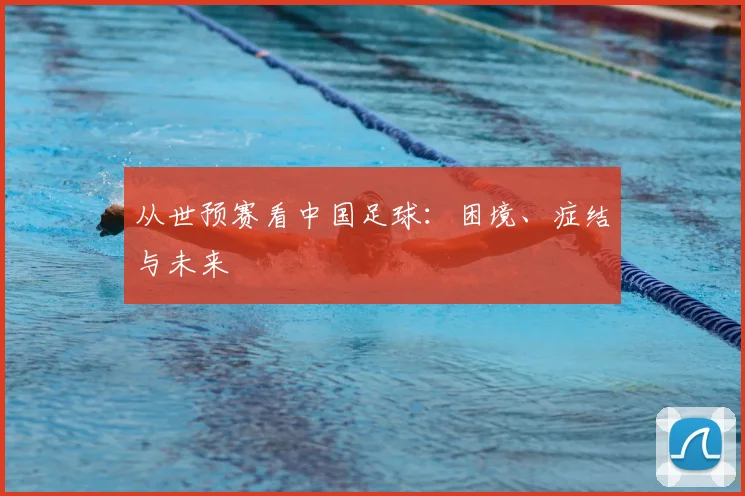 从世预赛看中国足球：困境、症结与未来