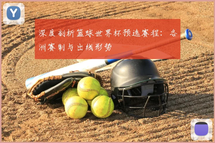 深度剖析篮球世界杯预选赛程：各洲赛制与出线形势