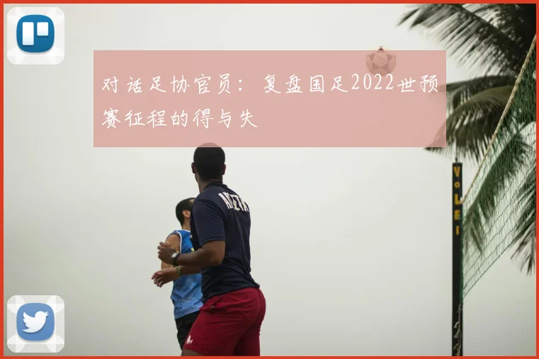 对话足协官员：复盘国足2022世预赛征程的得与失