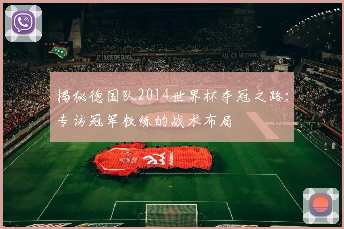 揭秘德国队2014世界杯夺冠之路：专访冠军教练的战术布局