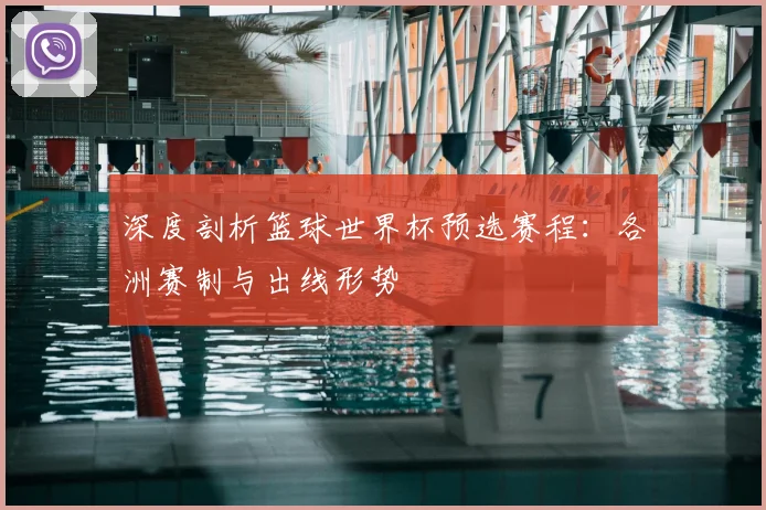 深度剖析篮球世界杯预选赛程：各洲赛制与出线形势